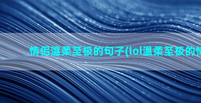 情侣温柔至极的句子(lol温柔至极的情侣ID)