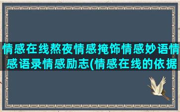 情感在线熬夜情感掩饰情感妙语情感语录情感励志(情感在线的依据是情感)