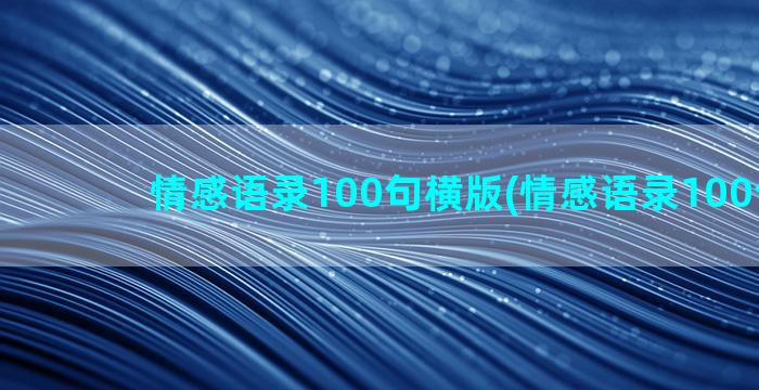 情感语录100句横版(情感语录100句TXT)