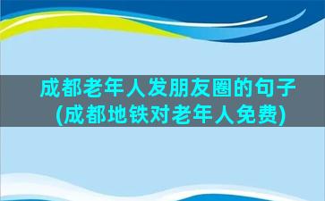 成都老年人发朋友圈的句子(成都地铁对老年人免费)