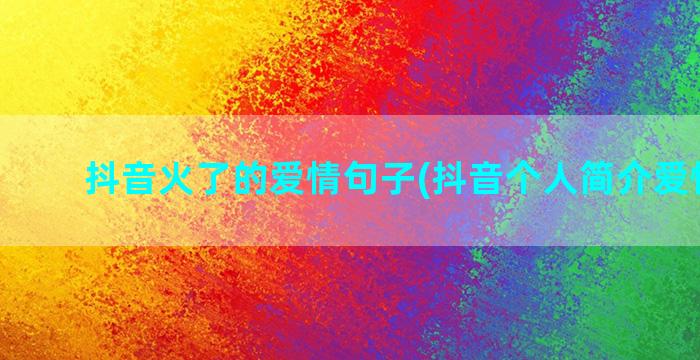 抖音火了的爱情句子(抖音个人简介爱情句男)