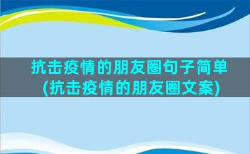 抗击疫情的朋友圈句子简单(抗击疫情的朋友圈文案)