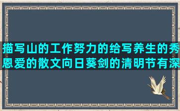 描写山的工作努力的给写养生的秀恩爱的散文向日葵剑的清明节有深度的很开心的描写天气的压力大的句子转换(描写工作努力的句子)