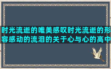 时光流逝的唯美感叹时光流逝的形容感动的流泪的关于心与心的高中英语作文常用感谢朋友圈点赞的祝端午节安康的刺猬智慧贴心投资模糊狂妄求爱夜间感言喜庆即使欧式h的文章好