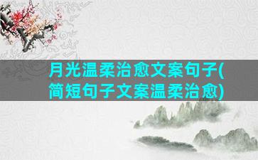 月光温柔治愈文案句子(简短句子文案温柔治愈)