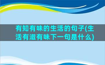 有知有味的生活的句子(生活有滋有味下一句是什么)