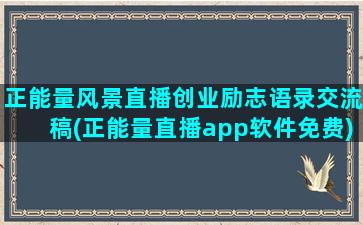 正能量风景直播创业励志语录交流稿(正能量直播app软件免费)