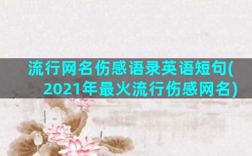 流行网名伤感语录英语短句(2021年最火流行伤感网名)