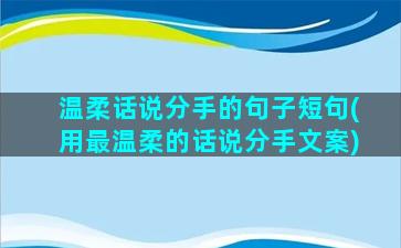 温柔话说分手的句子短句(用最温柔的话说分手文案)