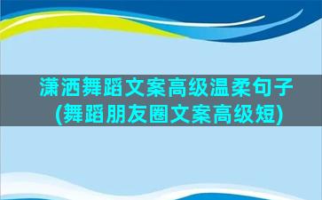 潇洒舞蹈文案高级温柔句子(舞蹈朋友圈文案高级短)