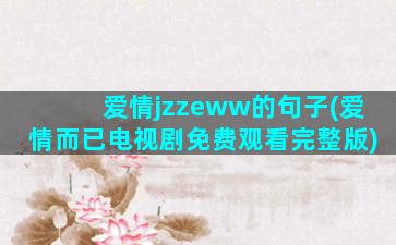 爱情jzzeww的句子(爱情而已电视剧免费观看完整版)