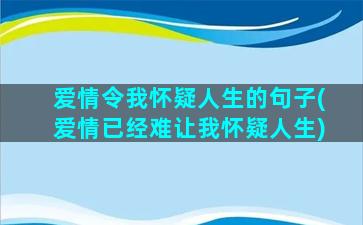 爱情令我怀疑人生的句子(爱情已经难让我怀疑人生)