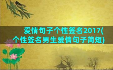 爱情句子个性签名2017(个性签名男生爱情句子简短)