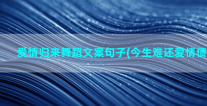 爱情归来舞蹈文案句子(今生难还爱情债舞蹈文案)