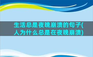 生活总是夜晚崩溃的句子(人为什么总是在夜晚崩溃)