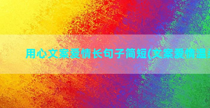 用心文案爱情长句子简短(文案爱情温柔长句)