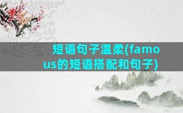 短语句子温柔(famous的短语搭配和句子)