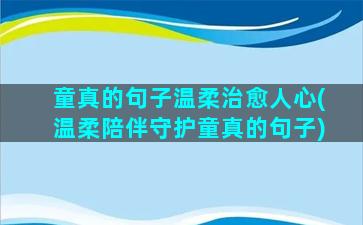 童真的句子温柔治愈人心(温柔陪伴守护童真的句子)