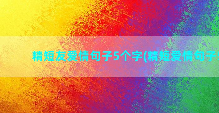 精短友爱情句子5个字(精短爱情句子5个字)