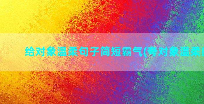 给对象温柔句子简短霸气(夸对象温柔的句子)