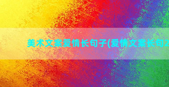 美术文案爱情长句子(爱情文案长句200字)