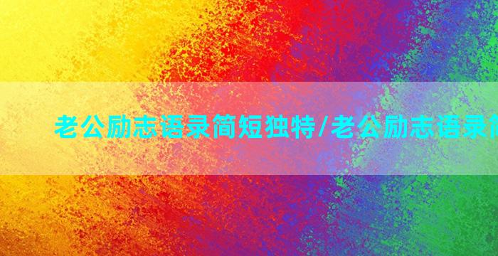 老公励志语录简短独特/老公励志语录简短独特