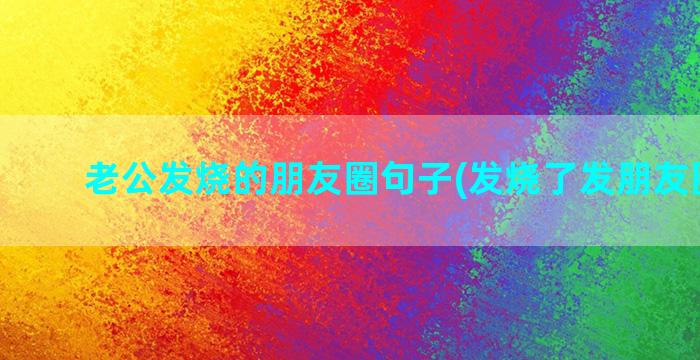 老公发烧的朋友圈句子(发烧了发朋友圈配图)