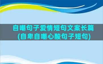 自嘲句子爱情短句文案长篇(自卑自嘲心酸句子短句)