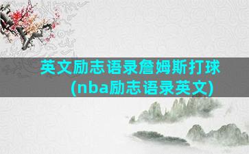 英文励志语录詹姆斯打球(nba励志语录英文)