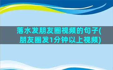 落水发朋友圈视频的句子(朋友圈发1分钟以上视频)