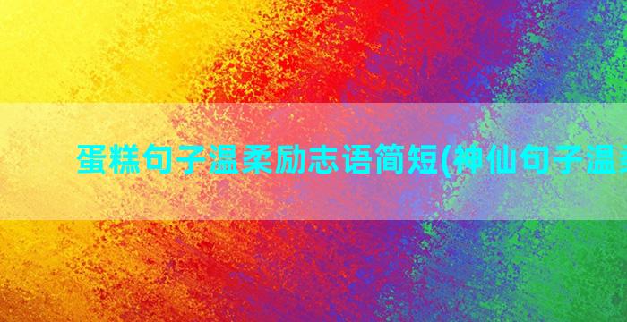 蛋糕句子温柔励志语简短(神仙句子温柔励志)