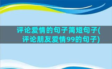 评论爱情的句子简短句子(评论朋友爱情99的句子)