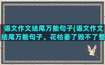 语文作文结尾万能句子(语文作文结尾万能句子。花枯萎了毁不了整个春天)