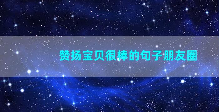 赞扬宝贝很棒的句子朋友圈