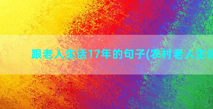 跟老人生活17年的句子(农村老人生活现状)