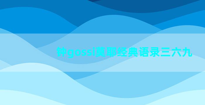 钟gossi莫耶经典语录三六九