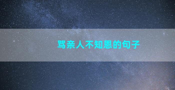 骂亲人不知恩的句子