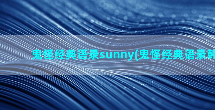 鬼怪经典语录sunny(鬼怪经典语录韩语原版)