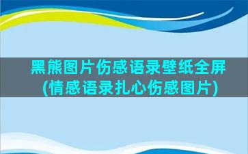 黑熊图片伤感语录壁纸全屏(情感语录扎心伤感图片)